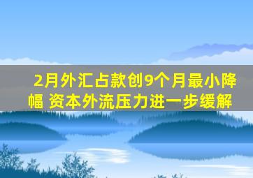 2月外汇占款创9个月最小降幅 资本外流压力进一步缓解